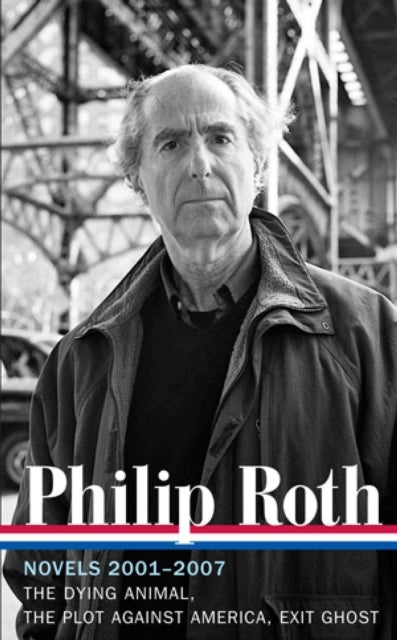 Philip Roth: Novels 2001-2007 (LOA #236) - The Dying Animal / The Plot Against America / Exit Ghost