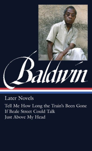 James Baldwin: Later Novels - Tell Me How Long the Train's Been Gone / If Beale Street Could Talk / Just Above My Head