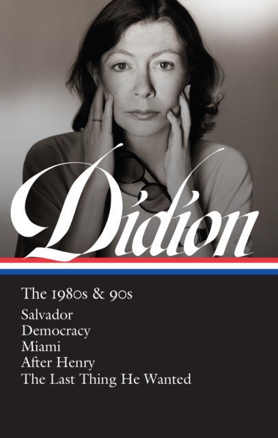 Joan Didion: The 1980s & 90s (LOA #341) - Salvador / Democracy / Miami / After Henry / The Last Thing He Wanted