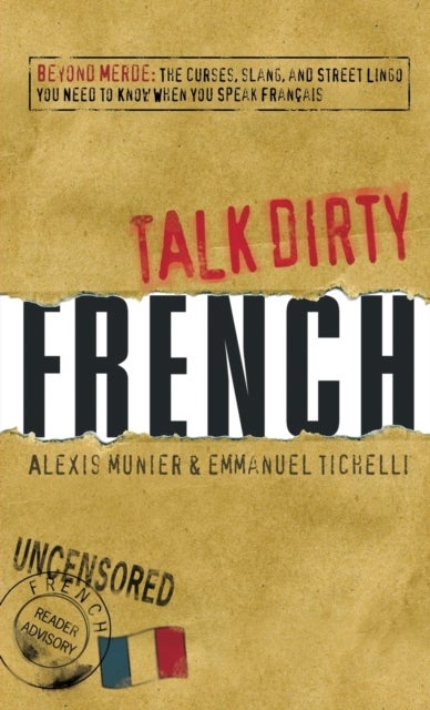 Talk Dirty French - Beyond Merde:  The curses, slang, and street lingo you need to Know when you speak francais