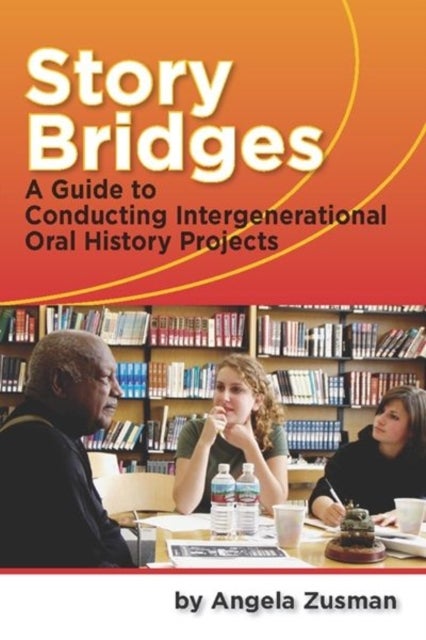 Story Bridges - A Guide for Conducting Intergenerational Oral History Projects