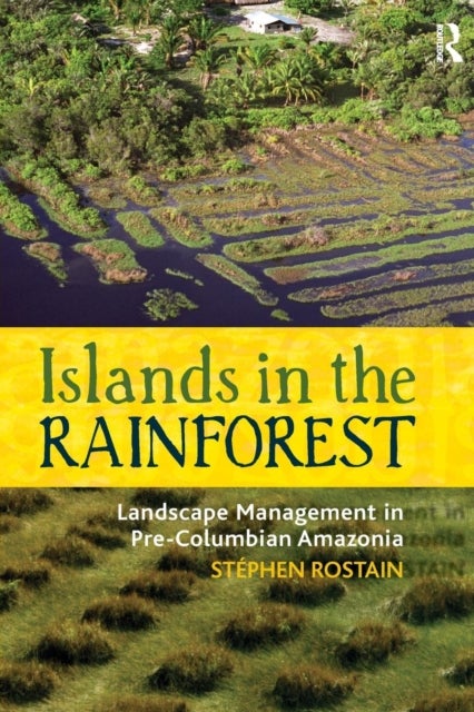 Islands in the Rainforest - Landscape Management in Pre-Columbian Amazonia