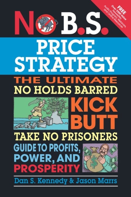No B.S. Price Strategy: The Ultimate No Holds Barred, Kick Butt, Take No Prisoners Guide to Profits,