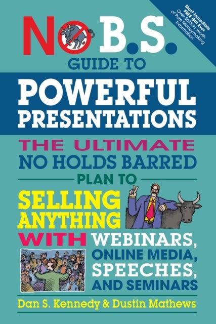 No B.S. Guide to Powerful Presentations - The Ultimate No Holds Barred Plan to Sell Anything with Webinars, Online Media, Speeches, and Seminars