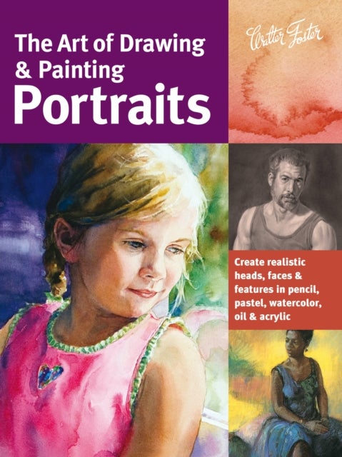 Art of Drawing & Painting Portraits - Create realistic heads, faces & features in pencil, pastel, watercolor, oil & acrylic