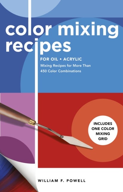 Color Mixing Recipes for Oil & Acrylic - Mixing Recipes for More Than 450 Color Combinations - Includes One Color Mixing Grid
