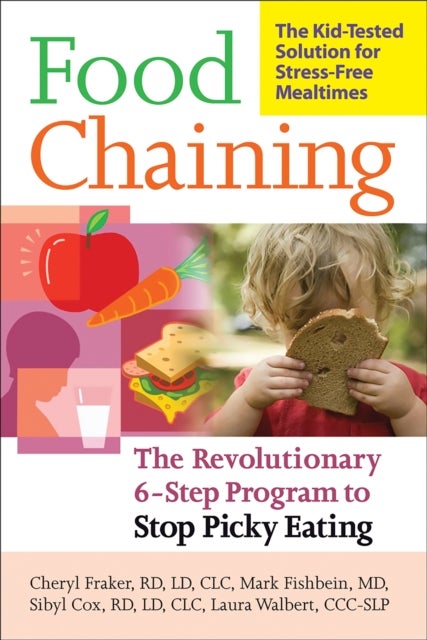 Food Chaining - The Proven 6-Step Plan to Stop Picky Eating, Solve Feeding Problems, and Expand Your Child's Diet