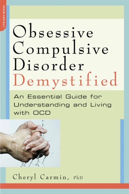Obsessive-Compulsive Disorder Demystified - An Essential Guide for Understanding and Living with OCD