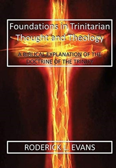 Foundations in Trinitarian Thought and Theology - A Biblical Explanation of the Doctrine of the Trinity