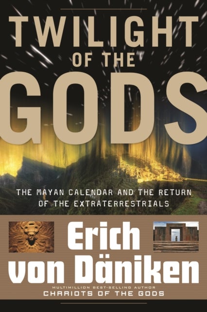 Twilight of the Gods - The Mayan Calendar and the Return of the Extraterrestrials