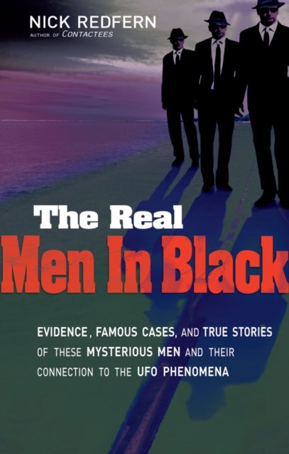 The Real Men In Black - Evidence, Famous Cases, and True Stories of These Mysterious Men and their Connection to UFO Phenomena