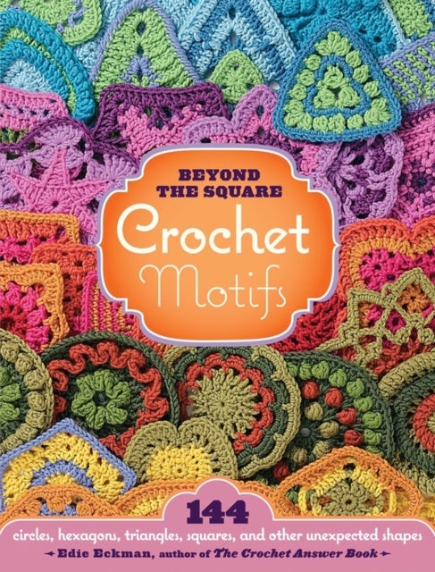 Beyond the Square Crochet Motifs - 144 circles, hexagons, triangles, squares, and other unexpected shapes