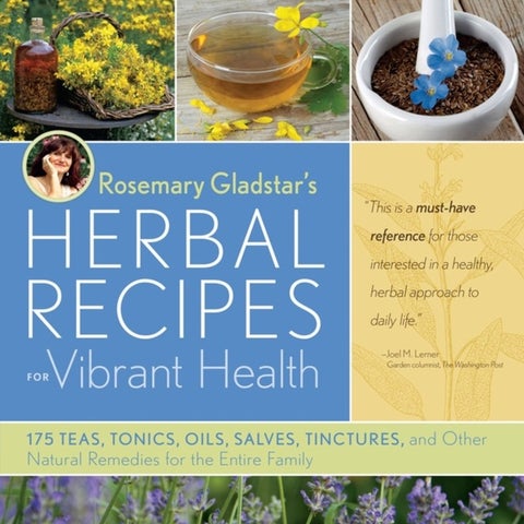 Rosemary Gladstar's Herbal Recipes for Vibrant Health - 175 Teas, Tonics, Oils, Salves, Tinctures, and Other Natural Remedies for the Entire Family