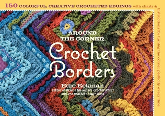 Around the Corner Crochet Borders - 150 Colorful, Creative Edging Designs with Charts and Instructions for Turning the Corner Perfectly Every Time