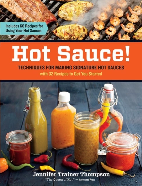 Hot Sauce! - Techniques for Making Signature Hot Sauces, with 32 Recipes to Get You Started; Includes 60 Recipes for Using Your Hot Sauces