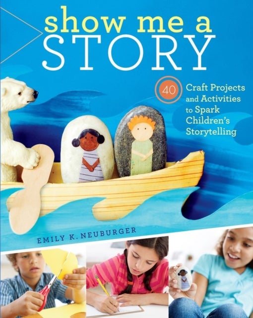 Show Me a Story - 40 Craft Projects and Activities to Spark Children's Storytelling