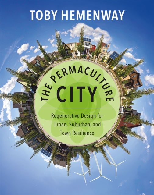 The Permaculture City - Regenerative Design for Urban, Suburban, and Town Resilience