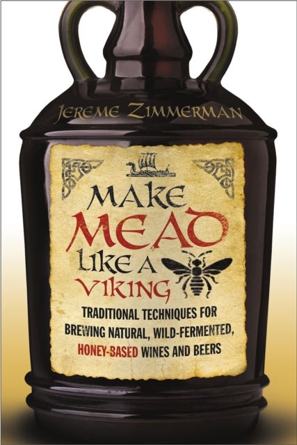 Make Mead Like a Viking - Traditional Techniques for Brewing Natural, Wild-Fermented, Honey-Based Wines and Beers