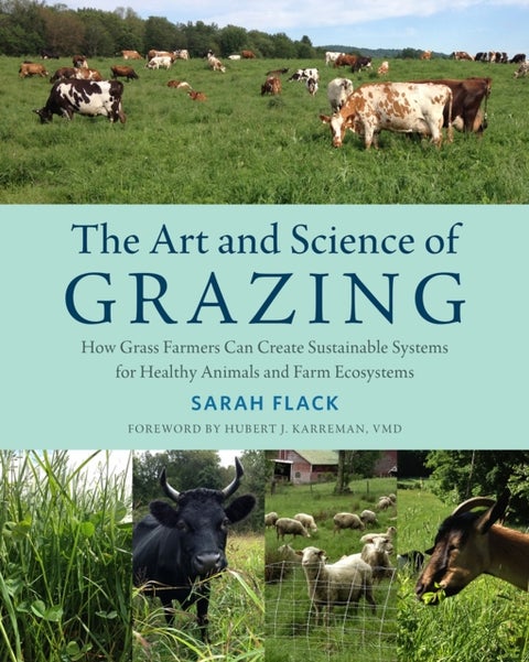 The Art and Science of Grazing - How Grass Farmers Can Create Sustainable Systems for Healthy Animals and Farm Ecosystems
