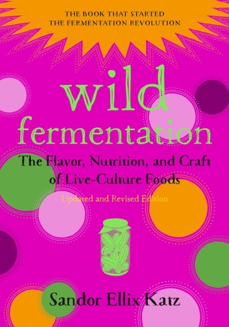 Wild Fermentation - The Flavor, Nutrition, and Craft of Live-Culture Foods, 2nd Edition