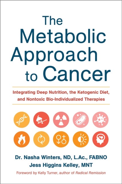 The Metabolic Approach to Cancer - Integrating Deep Nutrition, the Ketogenic Diet, and Nontoxic Bio-Individualized Therapies