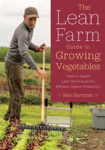 The Lean Farm Guide to Growing Vegetables - More In-Depth Lean Techniques for Efficient Organic Production