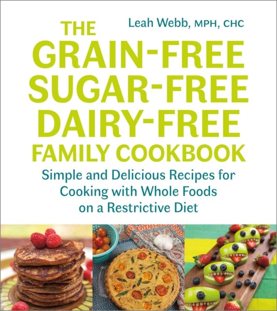 The Grain-Free, Sugar-Free, Dairy-Free Family Cookbook - Simple and Delicious Recipes for Cooking with Whole Foods on a Restrictive Diet