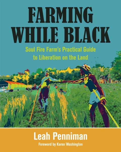 Farming While Black - Soul Fire Farm’s Practical Guide to Liberation on the Land