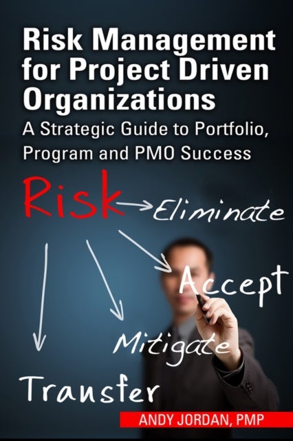Risk Management for Project Driven Organizations - A Strategic Guide to Portfolio, Program and PMO Success