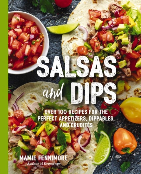 Salsas and Dips - Over 100 Recipes for the Perfect Appetizers, Dippables, and Crudits