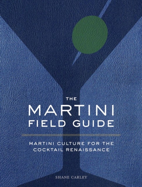 The Martini Field Guide - Martini Culture for the Cocktail Renaissance