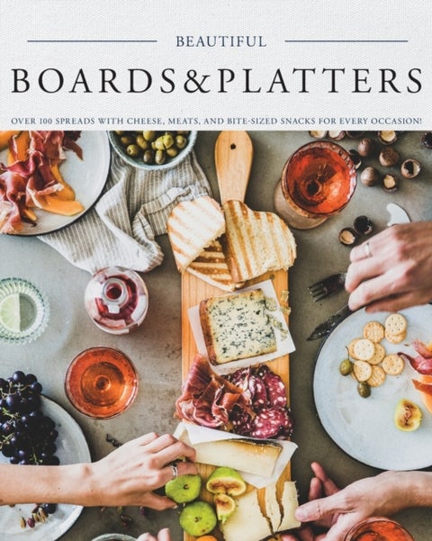 Beautiful Boards & Platters - Over 100 Spreads with Cheese, Meats, and Bite-Sized Snacks for Every Occasion! (Includes Over 100 Perfect Spreads and Servings Boards)