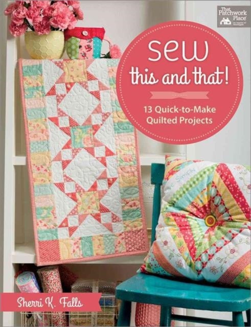 Sew This and That! - 13 Quick-To-Make Quilted Projects