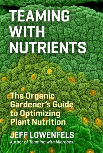 Teaming with Nutrients - The Organic Gardener’s Guide to Optimizing Plant Nutrition