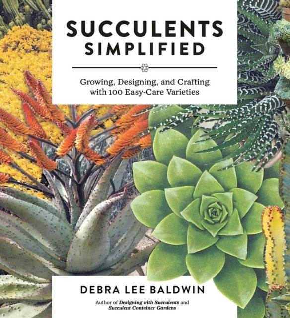 Succulents Simplified - Growing, Designing, and Crafting with 100 Easy-Care Varieties