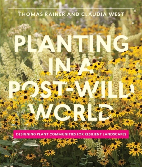 Planting in a Post-Wild World - Designing Plant Communities for Resilient Landscapes