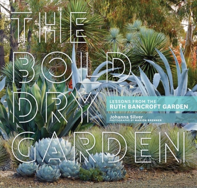The Bold Dry Garden - Lessons from the Ruth Bancroft Garden