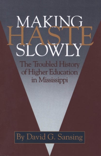 Making Haste Slowly - The Troubled History of Higher Education in Mississippi