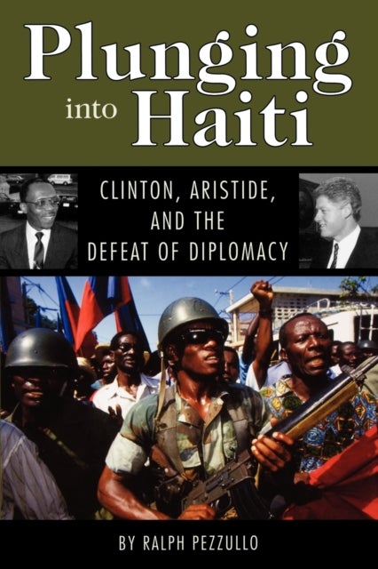 Plunging Into Haiti - Clinton, Aristide, and the Defeat of Diplomacy