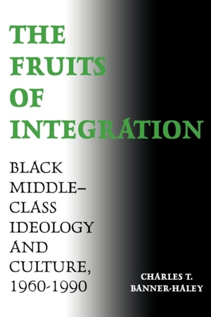 The Fruits of Integration - Black Middle-Class Ideology and Culture, 1960-1990