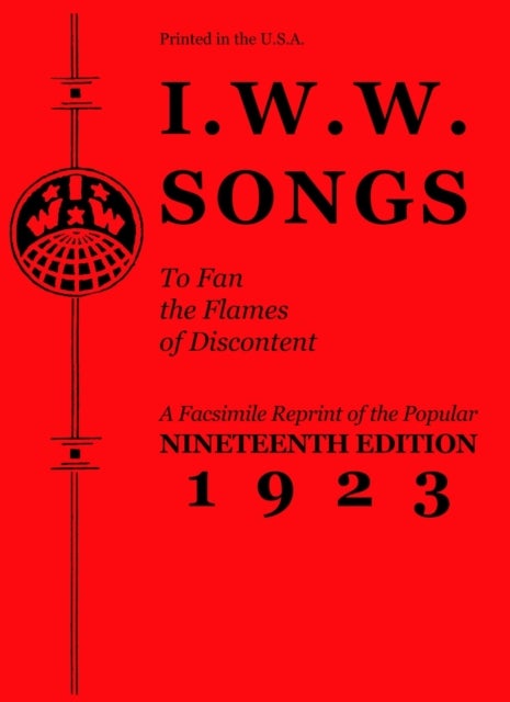 I.W.W. Songs To Fan The Flames of Discontent - A Facsimile Reprint of the Nineteenth Edition (1923) of the Little Red Song Book