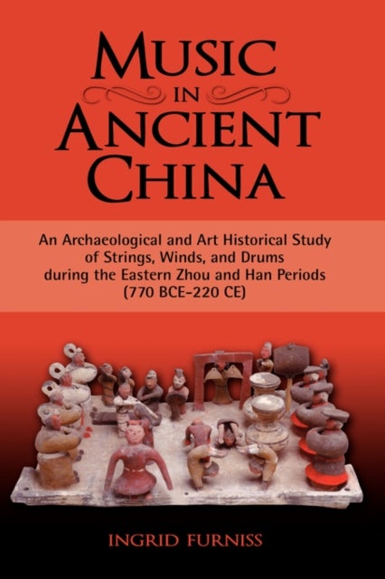 Music in Ancient China - An Archaeological and Art Historical Study of Strings, Winds, and Drums During the Eastern Zhou and Han Periods (770 B