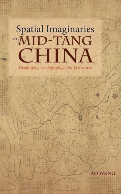Spatial Imaginaries in Mid-Tang China - Geography, Cartography, and Literature