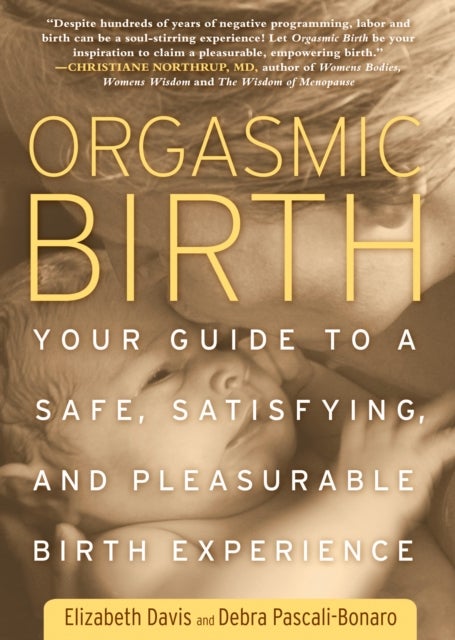 Orgasmic Birth - Your Guide to a Safe, Satisfying, and Pleasurable Birth Experience
