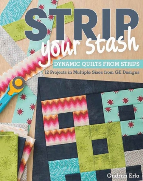 Strip Your Stash - Dynamic Quilts Made from Strips • 12 Projects in Multiple Sizes from Ge Designs