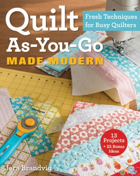 Quilt As-You-Go Made Modern - Fresh Techniques for Busy Quilters