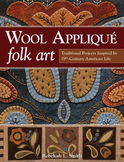 Wool Applique Folk Art - Traditional Projects Inspired by 19th Century American Life