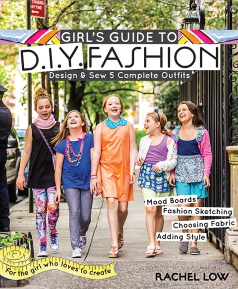 Girl's Guide to DIY Fashion - Design & Sew 5 Complete Outfits - Mood Boards - Fashion Sketiching - Choosing Fabric - Adding Style