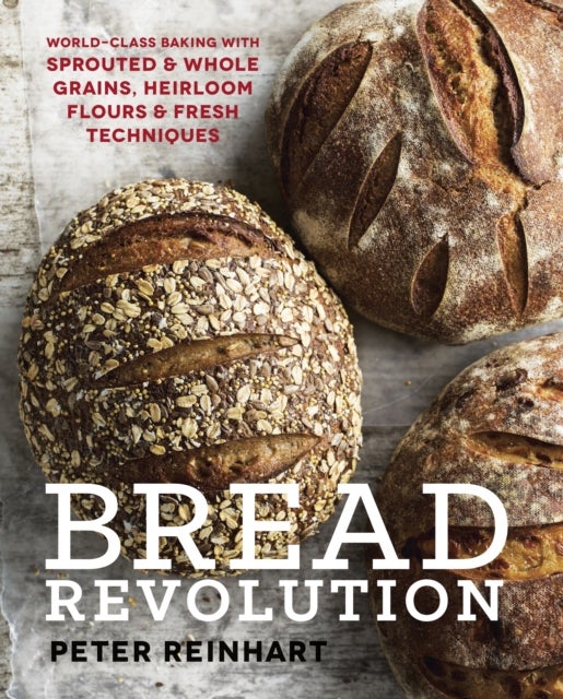 Bread Revolution - World-Class Baking with Sprouted and Whole Grains, Heirloom Flours, and Fresh Techniques