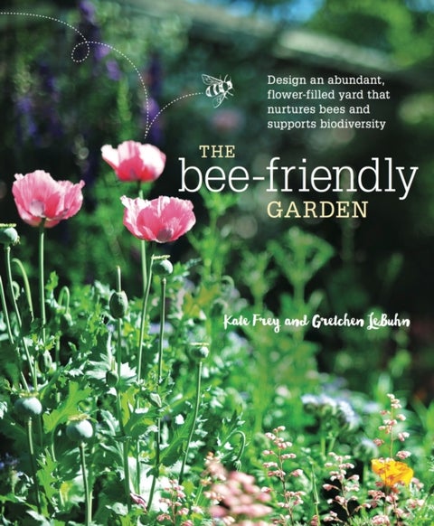 The Bee-Friendly Garden - Design an Abundant, Flower-Filled Yard that Nurtures Bees and Supports Biodiversity